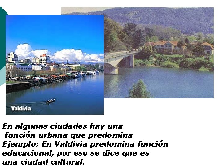 En algunas ciudades hay una función urbana que predomina Ejemplo: En Valdivia predomina función