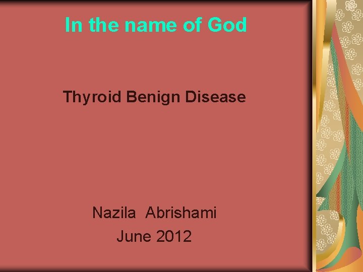 In the name of God Thyroid Benign Disease Nazila Abrishami June 2012 