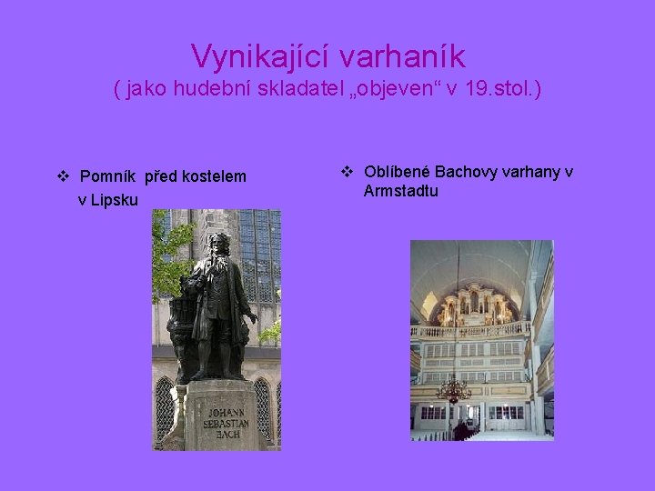 Vynikající varhaník ( jako hudební skladatel „objeven“ v 19. stol. ) v Pomník před