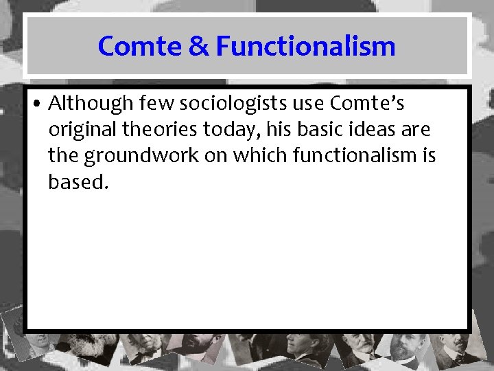 Comte & Functionalism • Although few sociologists use Comte’s original theories today, his basic