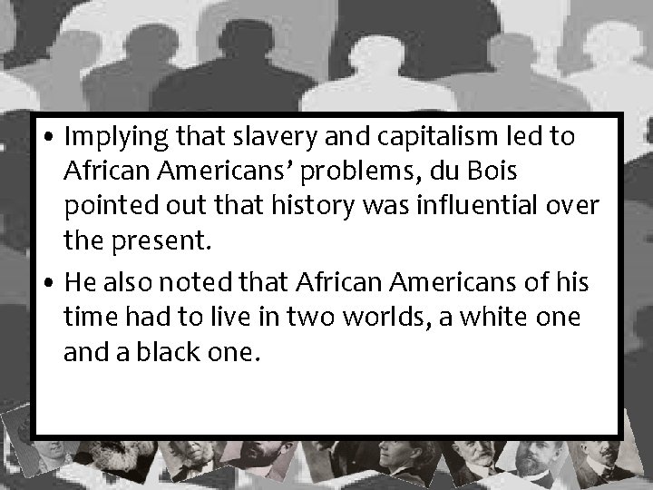  • Implying that slavery and capitalism led to African Americans’ problems, du Bois