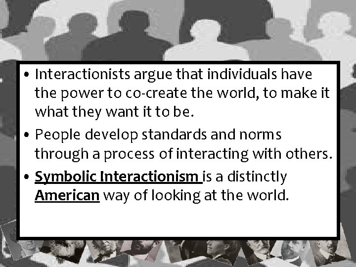  • Interactionists argue that individuals have the power to co-create the world, to