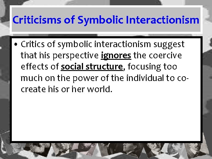 Criticisms of Symbolic Interactionism • Critics of symbolic interactionism suggest that his perspective ignores