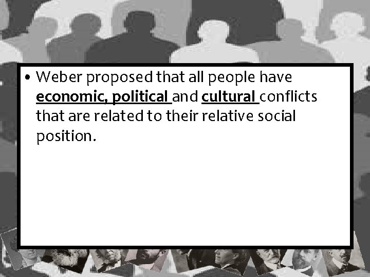 • Weber proposed that all people have economic, political and cultural conflicts that • Weber proposed that all people have economic, political and cultural conflicts that