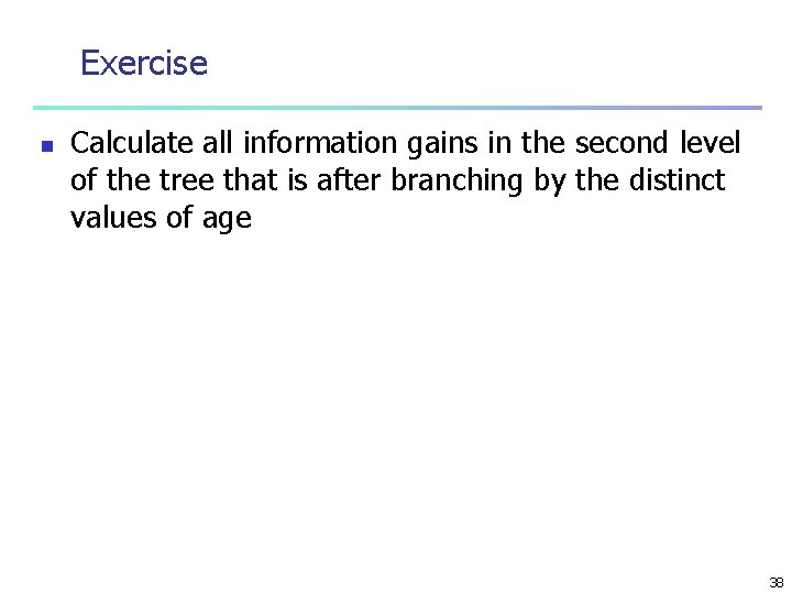 Exercise n Calculate all information gains in the second level of the tree that