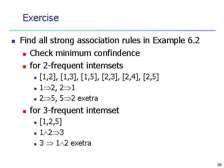 Exercise n Find all strong association rules in Example 6. 2 n Check minimum
