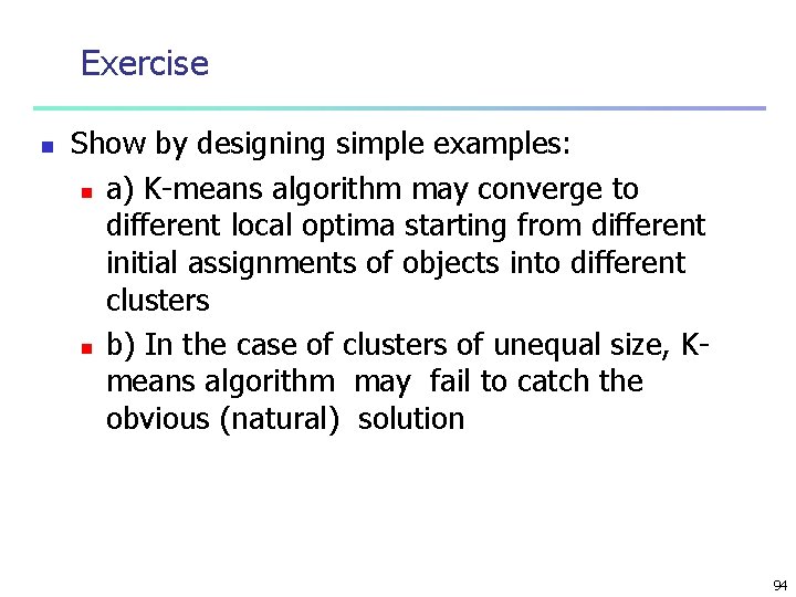 Exercise n Show by designing simple examples: n a) K-means algorithm may converge to