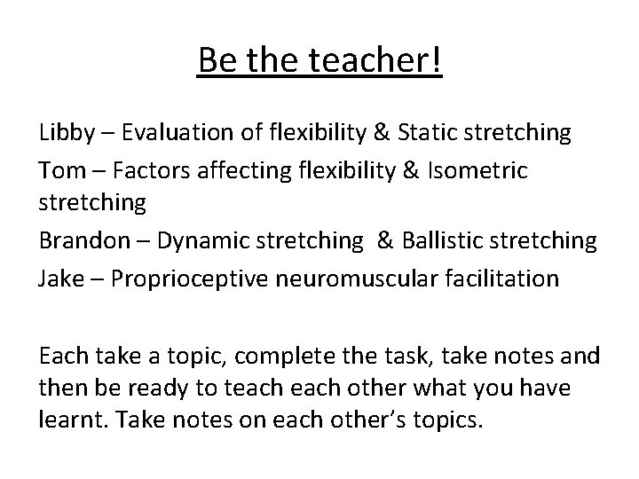 Be the teacher! Libby – Evaluation of flexibility & Static stretching Tom – Factors