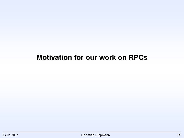 Motivation for our work on RPCs 23. 05. 2006 Christian Lippmann 14 