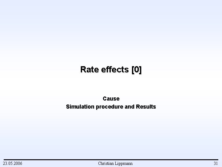 Rate effects [0] Cause Simulation procedure and Results 23. 05. 2006 Christian Lippmann 31