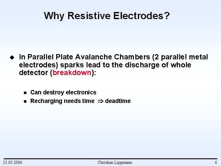 Why Resistive Electrodes? u In Parallel Plate Avalanche Chambers (2 parallel metal electrodes) sparks