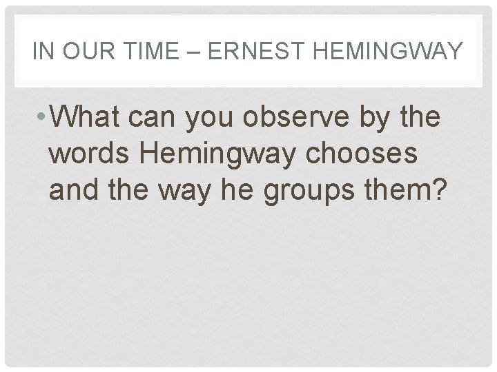 IN OUR TIME – ERNEST HEMINGWAY • What can you observe by the words