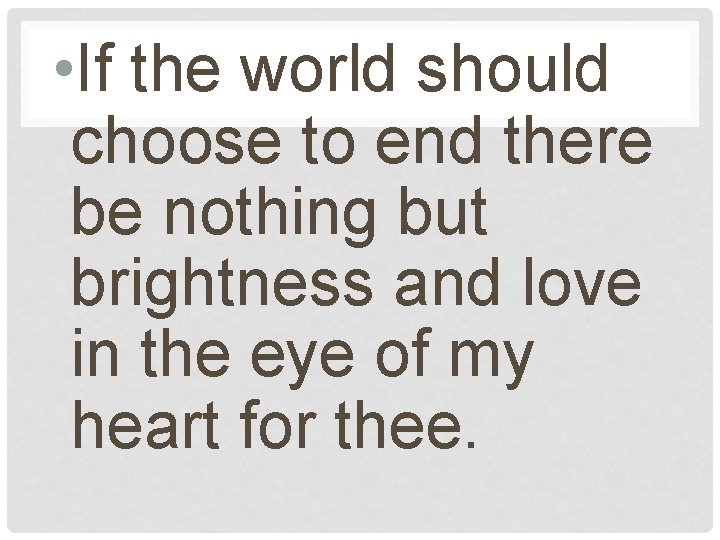  • If the world should choose to end there be nothing but brightness