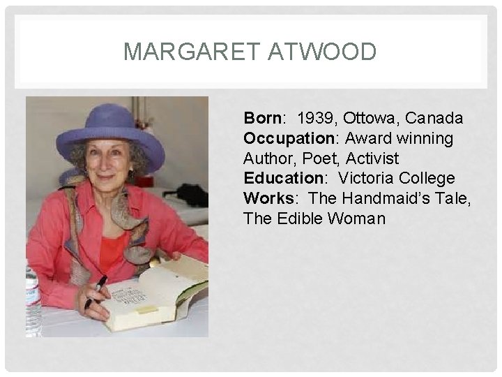 MARGARET ATWOOD Born: 1939, Ottowa, Canada Occupation: Award winning Author, Poet, Activist Education: Victoria