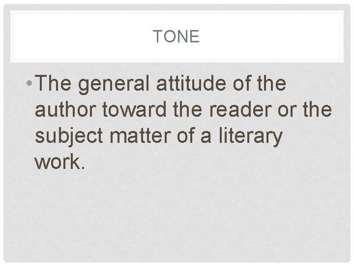 TONE • The general attitude of the author toward the reader or the subject TONE • The general attitude of the author toward the reader or the subject