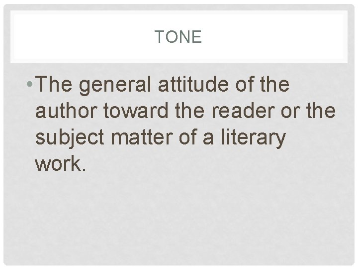 TONE • The general attitude of the author toward the reader or the subject