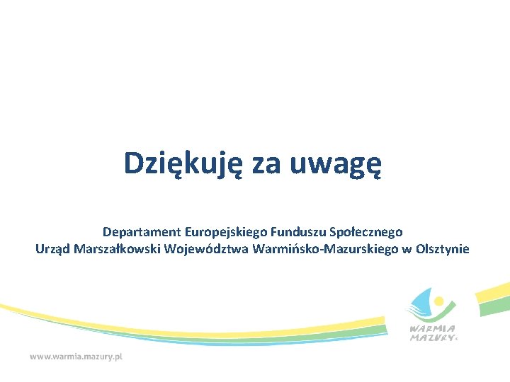 Dziękuję za uwagę Departament Europejskiego Funduszu Społecznego Urząd Marszałkowski Województwa Warmińsko-Mazurskiego w Olsztynie 