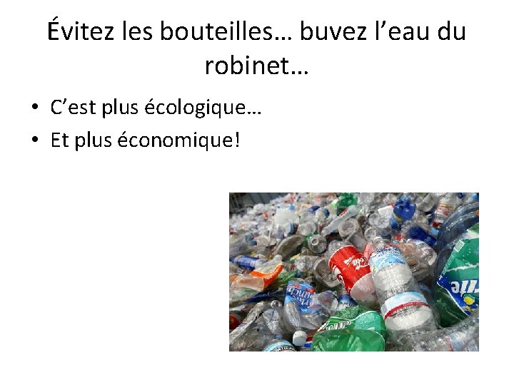 Évitez les bouteilles… buvez l’eau du robinet… • C’est plus écologique… • Et plus