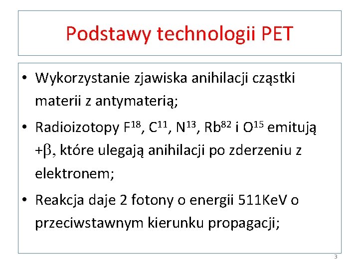 Podstawy technologii PET • Wykorzystanie zjawiska anihilacji cząstki materii z antymaterią; • Radioizotopy F