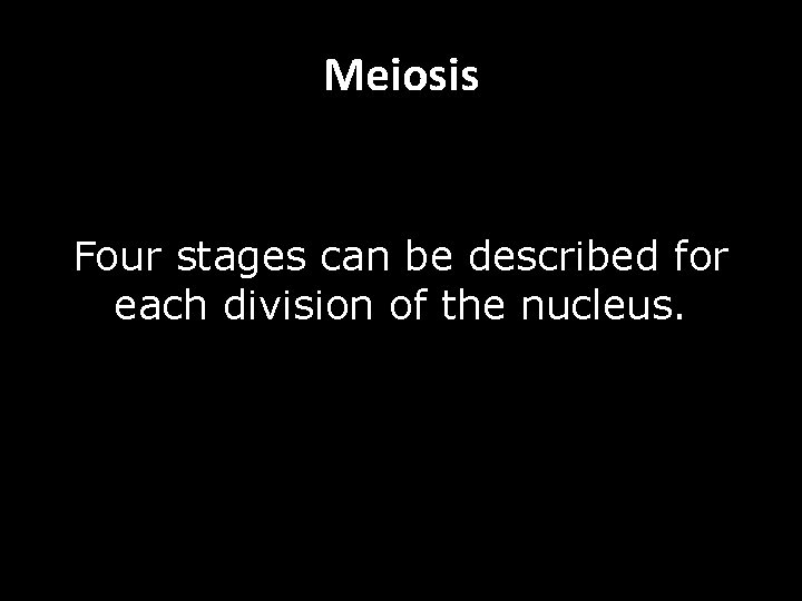 Meiosis Four stages can be described for each division of the nucleus. 