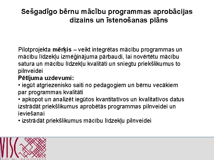 Sešgadīgo bērnu mācību programmas aprobācijas dizains un īstenošanas plāns Pilotprojekta mērķis – veikt integrētas