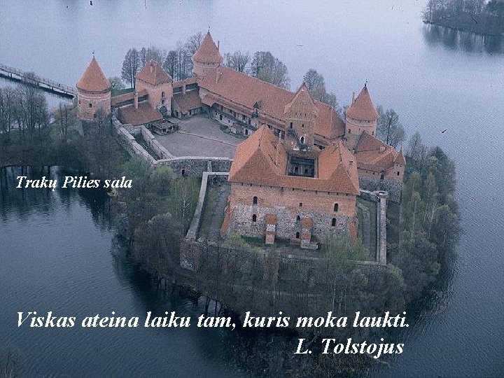 Trakų Pilies sala Viskas ateina laiku tam, kuris moka laukti. L. Tolstojus 