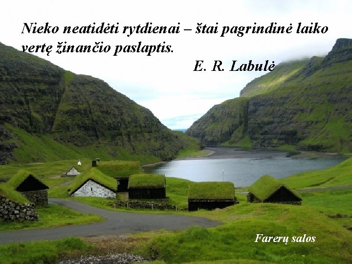 Nieko neatidėti rytdienai – štai pagrindinė laiko vertę žinančio paslaptis. E. R. Labulė Farerų