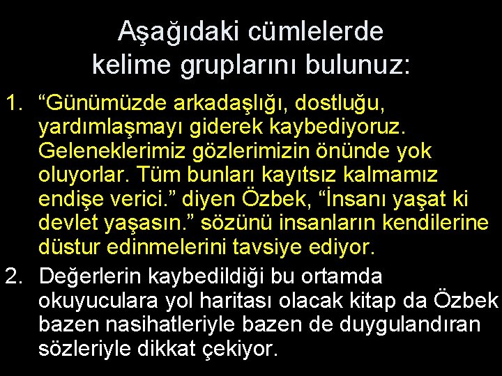 Aşağıdaki cümlelerde kelime gruplarını bulunuz: 1. “Günümüzde arkadaşlığı, dostluğu, yardımlaşmayı giderek kaybediyoruz. Geleneklerimiz gözlerimizin Aşağıdaki cümlelerde kelime gruplarını bulunuz: 1. “Günümüzde arkadaşlığı, dostluğu, yardımlaşmayı giderek kaybediyoruz. Geleneklerimiz gözlerimizin