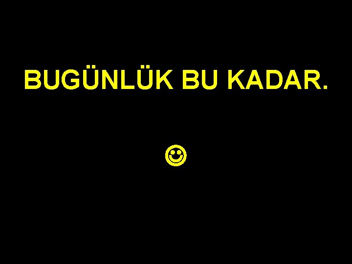 BUGÜNLÜK BU KADAR. BUGÜNLÜK BU KADAR.