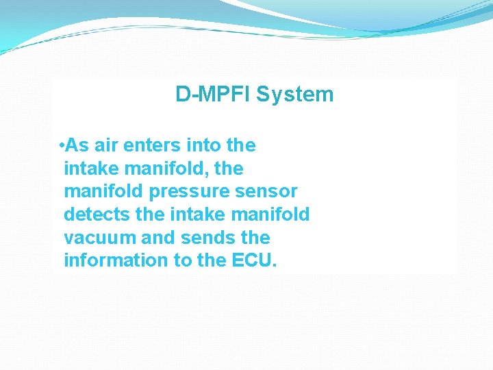 D-MPFI System • As air enters into the intake manifold, the manifold pressure sensor