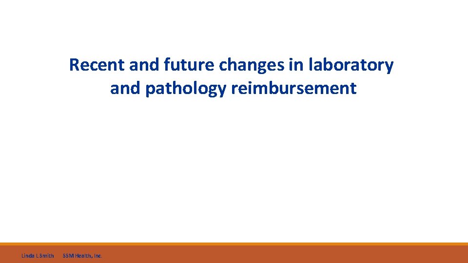 Recent and future changes in laboratory and pathology reimbursement Linda L Smith SSM Health,