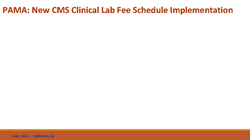 PAMA: New CMS Clinical Lab Fee Schedule Implementation Linda L Smith SSM Health, Inc.