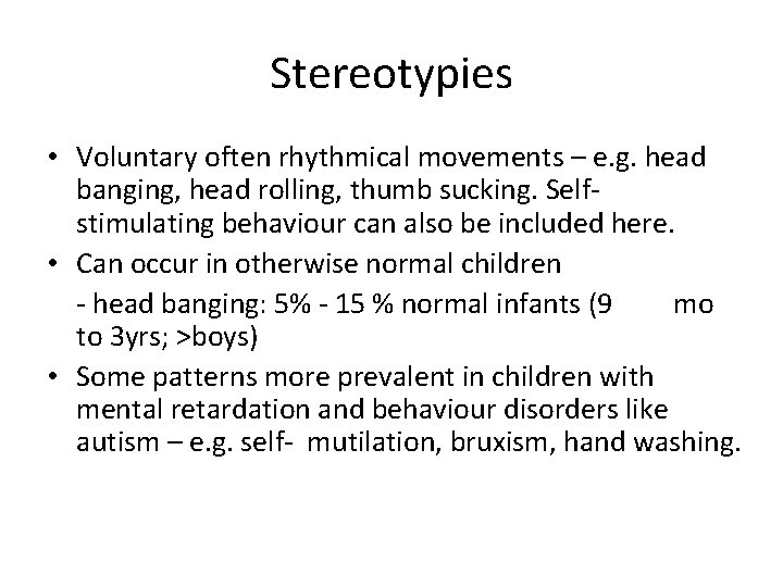 Stereotypies • Voluntary often rhythmical movements – e. g. head banging, head rolling, thumb