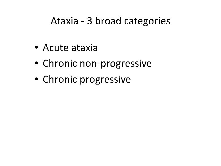 Ataxia - 3 broad categories • Acute ataxia • Chronic non-progressive • Chronic progressive