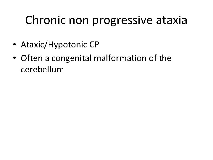Chronic non progressive ataxia • Ataxic/Hypotonic CP • Often a congenital malformation of the