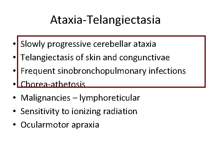 Ataxia-Telangiectasia • • Slowly progressive cerebellar ataxia Telangiectasis of skin and congunctivae Frequent sinobronchopulmonary