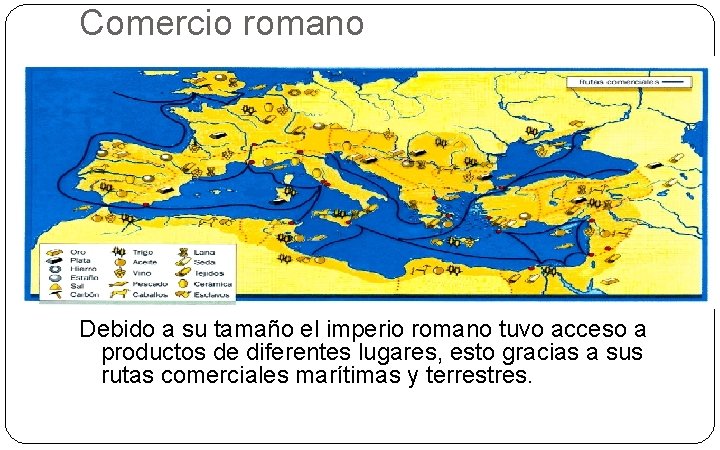 Comercio romano Debido a su tamaño el imperio romano tuvo acceso a productos de