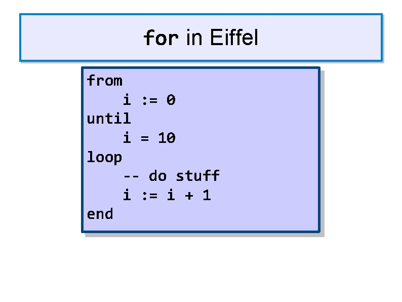 for in Eiffel from i : = 0 until i = 10 loop --