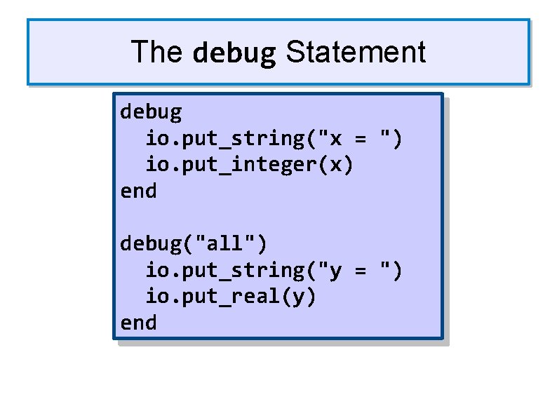 The debug Statement debug io. put_string("x = ") io. put_integer(x) end debug("all") io. put_string("y