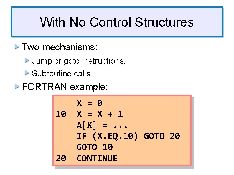 With No Control Structures Two mechanisms: Jump or goto instructions. Subroutine calls. FORTRAN example: