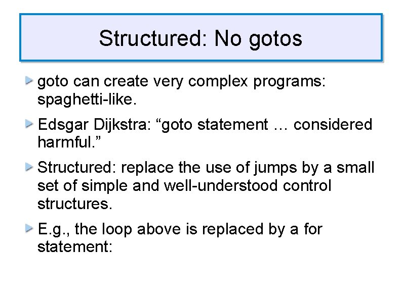 Structured: No gotos goto can create very complex programs: spaghetti-like. Edsgar Dijkstra: “goto statement