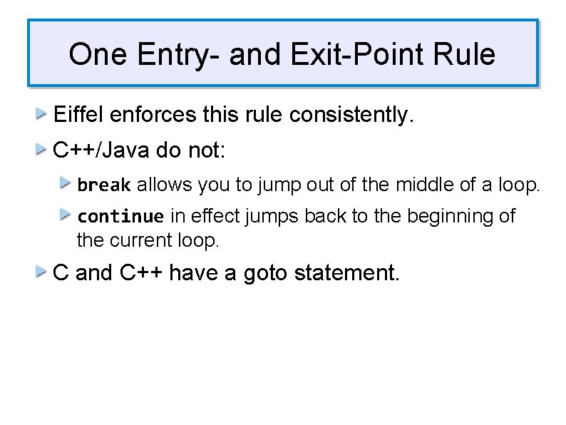 One Entry- and Exit-Point Rule Eiffel enforces this rule consistently. C++/Java do not: break One Entry- and Exit-Point Rule Eiffel enforces this rule consistently. C++/Java do not: break
