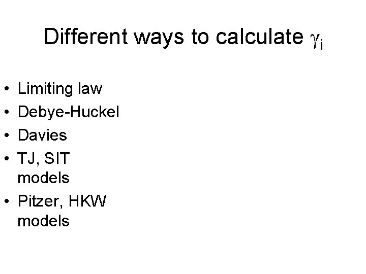 Different ways to calculate gi • • Limiting law Debye-Huckel Davies TJ, SIT models