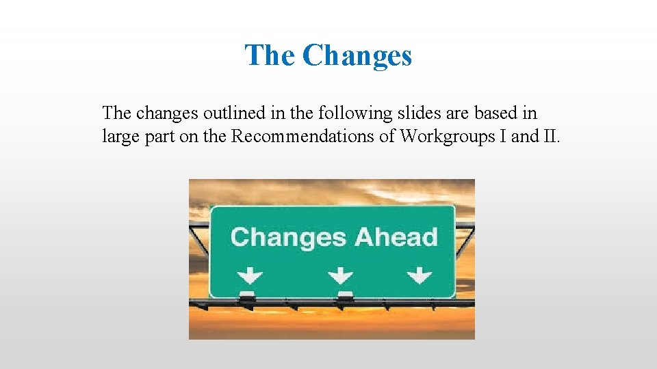 The Changes The changes outlined in the following slides are based in large part