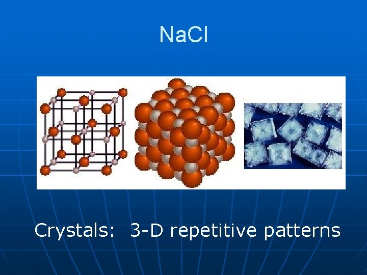 Na. Cl Crystals: 3 -D repetitive patterns Na. Cl Crystals: 3 -D repetitive patterns