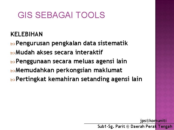 GIS SEBAGAI TOOLS KELEBIHAN Pengurusan pengkalan data sistematik Mudah akses secara interaktif Penggunaan secara