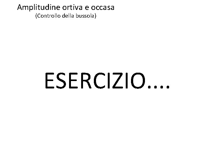 Amplitudine ortiva e occasa (Controllo della bussola) ESERCIZIO. . Amplitudine ortiva e occasa (Controllo della bussola) ESERCIZIO. .