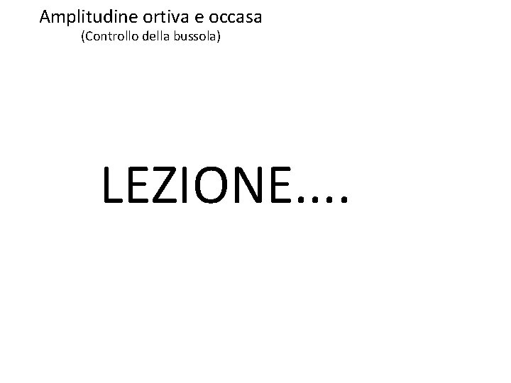 Amplitudine ortiva e occasa (Controllo della bussola) LEZIONE. . Amplitudine ortiva e occasa (Controllo della bussola) LEZIONE. .
