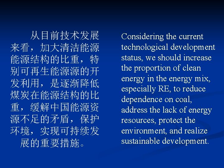 从目前技术发展 来看，加大清洁能源 能源结构的比重，特 别可再生能源源的开 发利用，是逐渐降低 煤炭在能源结构的比 重，缓解中国能源资 源不足的矛盾，保护 环境，实现可持续发 展的重要措施。 Considering the current technological