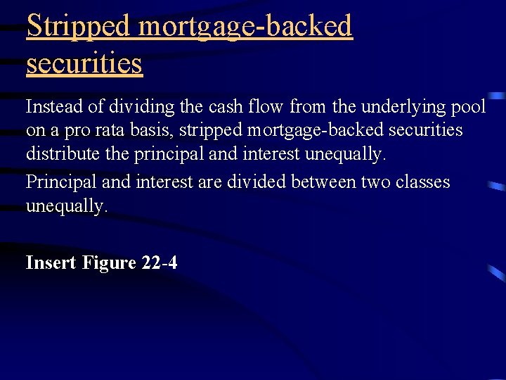 Stripped mortgage-backed securities Instead of dividing the cash flow from the underlying pool on
